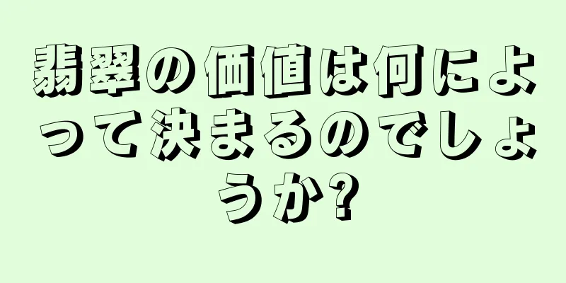 翡翠の価値は何によって決まるのでしょうか?