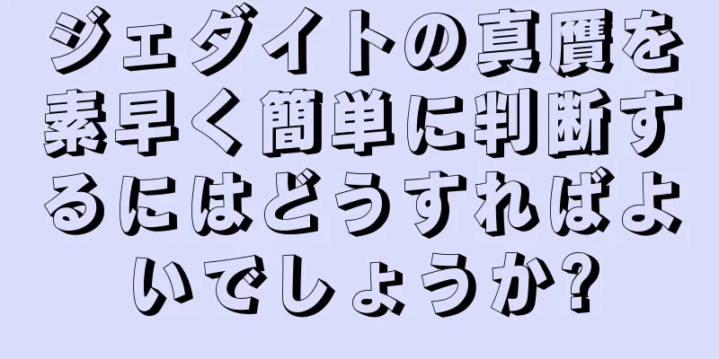 ジェダイトの真贋を素早く簡単に判断するにはどうすればよいでしょうか?