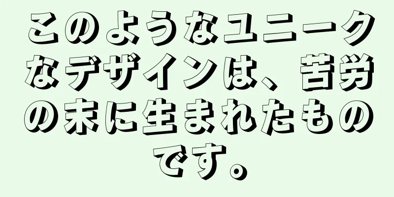 このようなユニークなデザインは、苦労の末に生まれたものです。