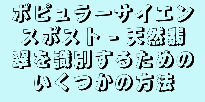 ポピュラーサイエンスポスト - 天然翡翠を識別するためのいくつかの方法