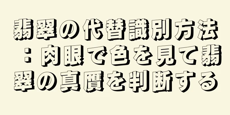 翡翠の代替識別方法：肉眼で色を見て翡翠の真贋を判断する