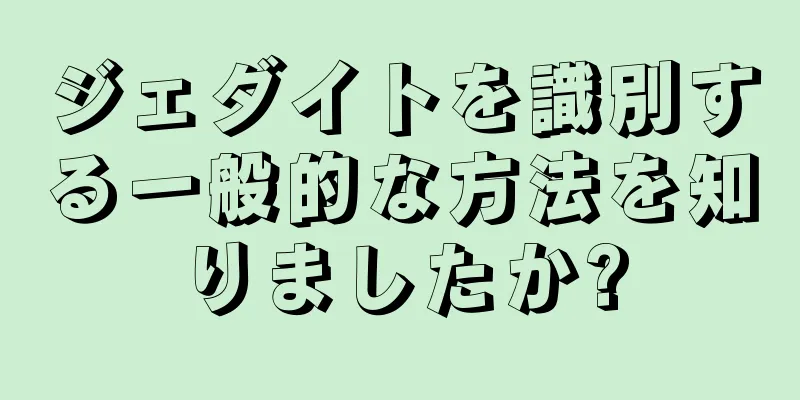 ジェダイトを識別する一般的な方法を知りましたか?