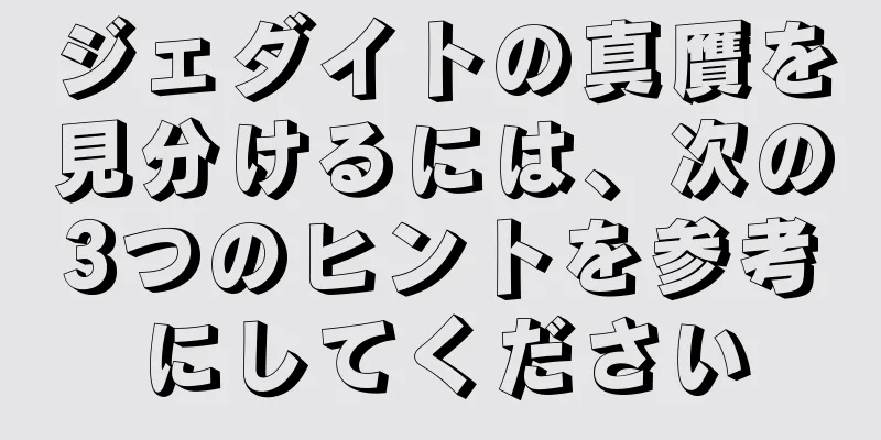 ジェダイトの真贋を見分けるには、次の3つのヒントを参考にしてください