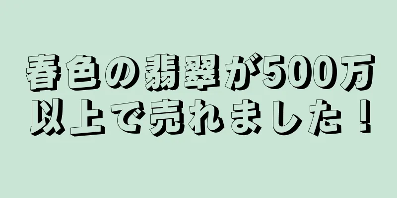春色の翡翠が500万以上で売れました！