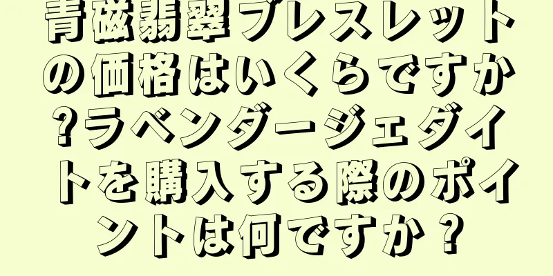 青磁翡翠ブレスレットの価格はいくらですか?ラベンダージェダイトを購入する際のポイントは何ですか？