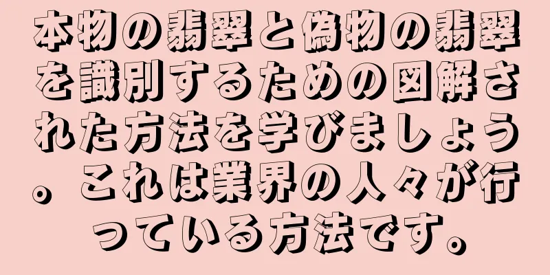 本物の翡翠と偽物の翡翠を識別するための図解された方法を学びましょう。これは業界の人々が行っている方法です。