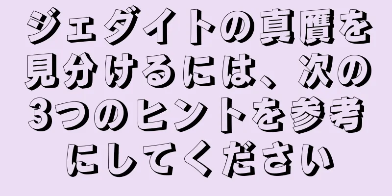 ジェダイトの真贋を見分けるには、次の3つのヒントを参考にしてください