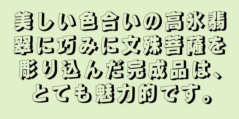 美しい色合いの高氷翡翠に巧みに文殊菩薩を彫り込んだ完成品は、とても魅力的です。
