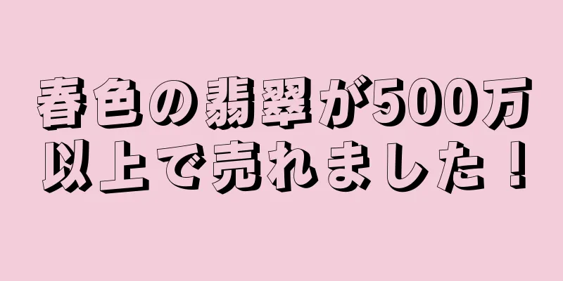 春色の翡翠が500万以上で売れました！