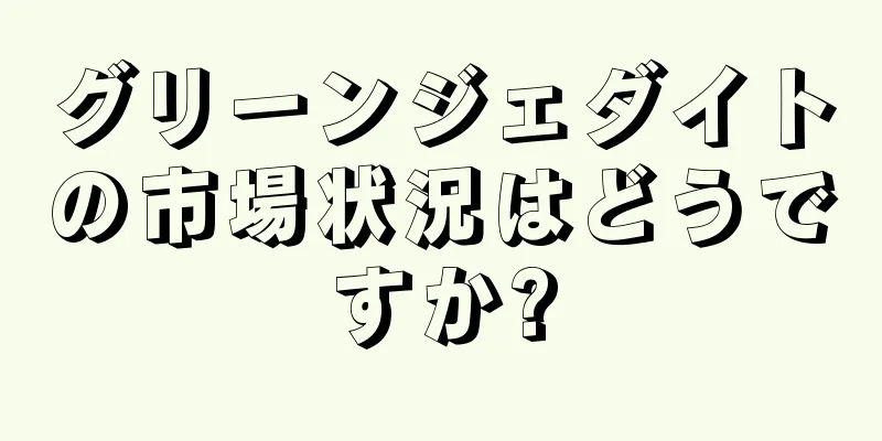 グリーンジェダイトの市場状況はどうですか?