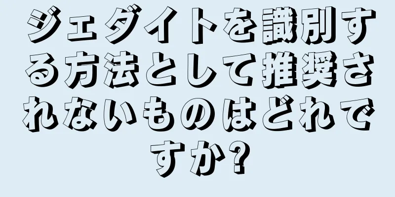 ジェダイトを識別する方法として推奨されないものはどれですか?