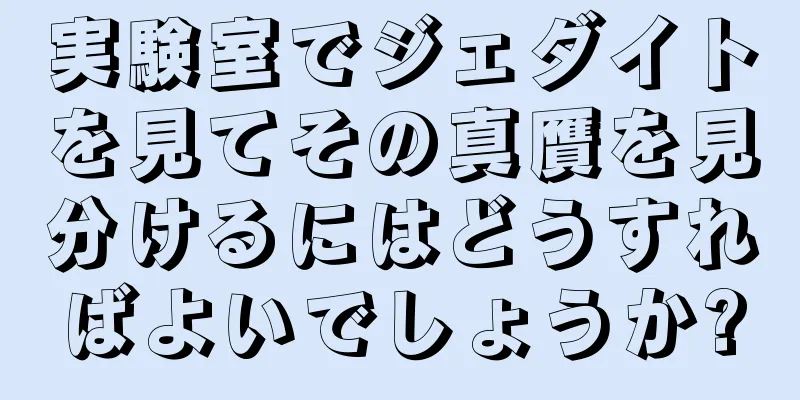 実験室でジェダイトを見てその真贋を見分けるにはどうすればよいでしょうか?