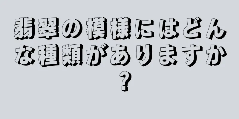 翡翠の模様にはどんな種類がありますか？