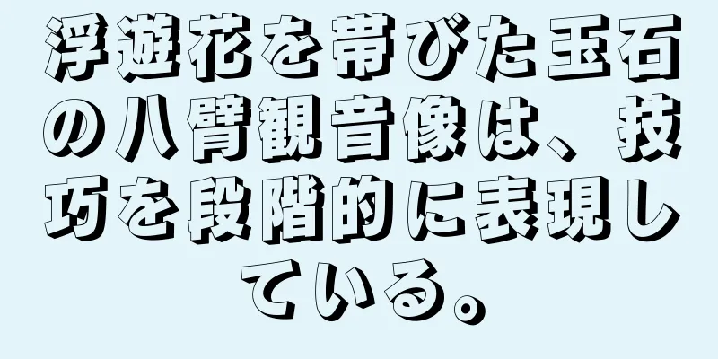 浮遊花を帯びた玉石の八臂観音像は、技巧を段階的に表現している。