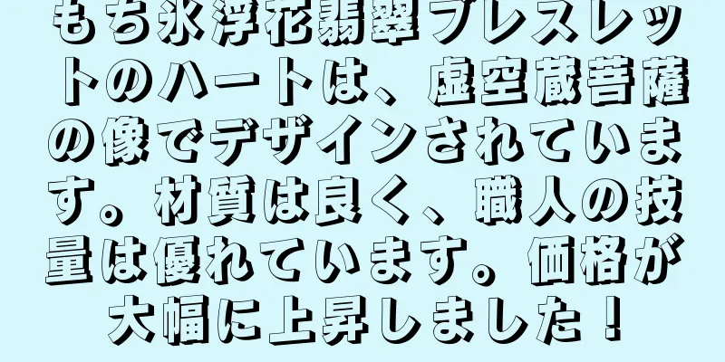 もち氷浮花翡翠ブレスレットのハートは、虚空蔵菩薩の像でデザインされています。材質は良く、職人の技量は優れています。価格が大幅に上昇しました！