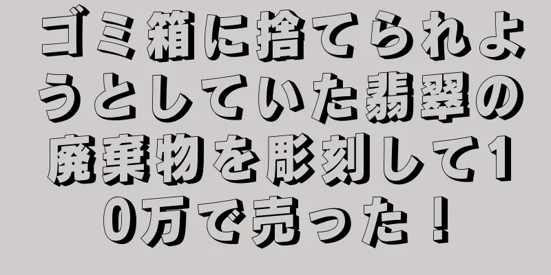 ゴミ箱に捨てられようとしていた翡翠の廃棄物を彫刻して10万で売った！