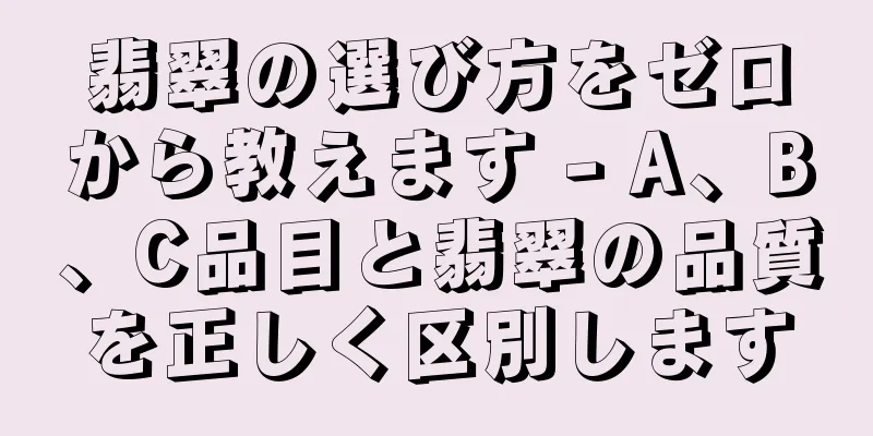 翡翠の選び方をゼロから教えます - A、B、C品目と翡翠の品質を正しく区別します