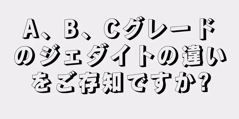 A、B、Cグレードのジェダイトの違いをご存知ですか?
