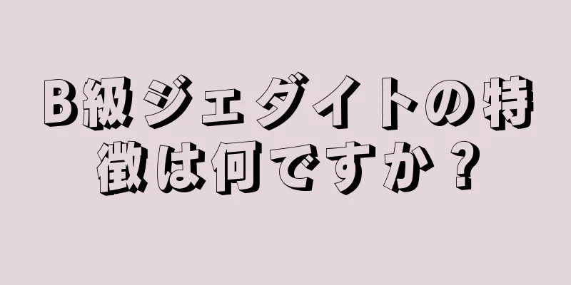 B級ジェダイトの特徴は何ですか？