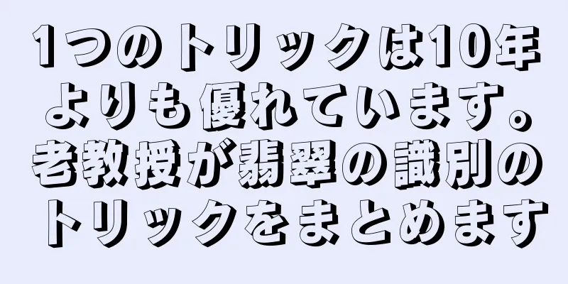1つのトリックは10年よりも優れています。老教授が翡翠の識別のトリックをまとめます