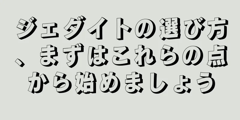 ジェダイトの選び方、まずはこれらの点から始めましょう