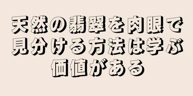 天然の翡翠を肉眼で見分ける方法は学ぶ価値がある