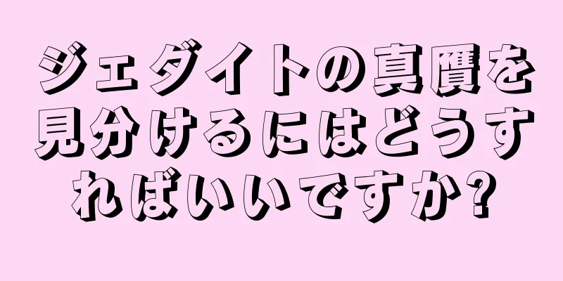 ジェダイトの真贋を見分けるにはどうすればいいですか?