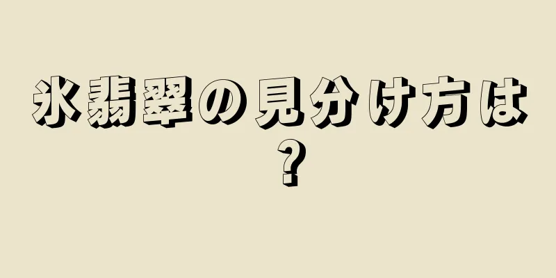 氷翡翠の見分け方は？
