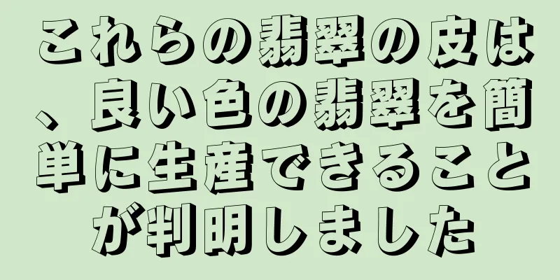 これらの翡翠の皮は、良い色の翡翠を簡単に生産できることが判明しました