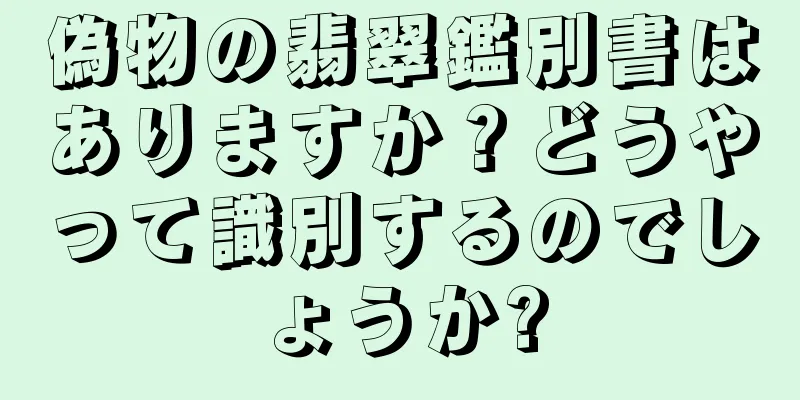 偽物の翡翠鑑別書はありますか？どうやって識別するのでしょうか?