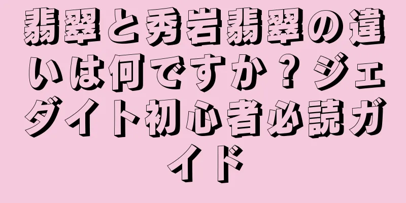 翡翠と秀岩翡翠の違いは何ですか？ジェダイト初心者必読ガイド