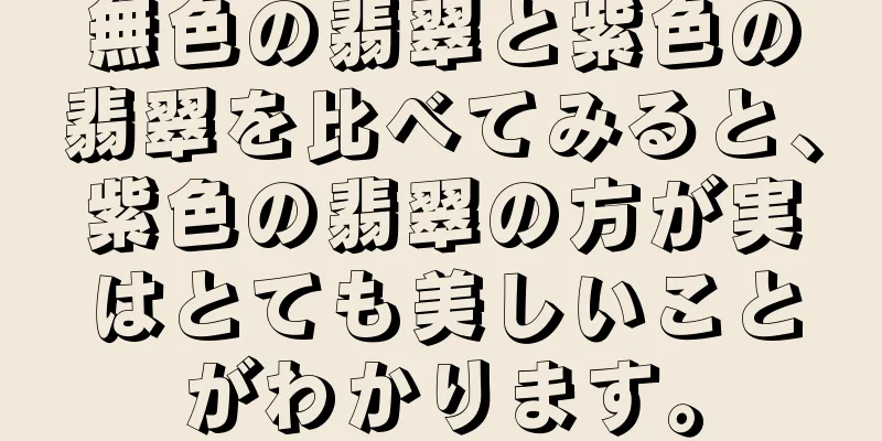 無色の翡翠と紫色の翡翠を比べてみると、紫色の翡翠の方が実はとても美しいことがわかります。