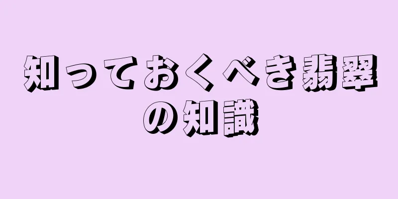 知っておくべき翡翠の知識