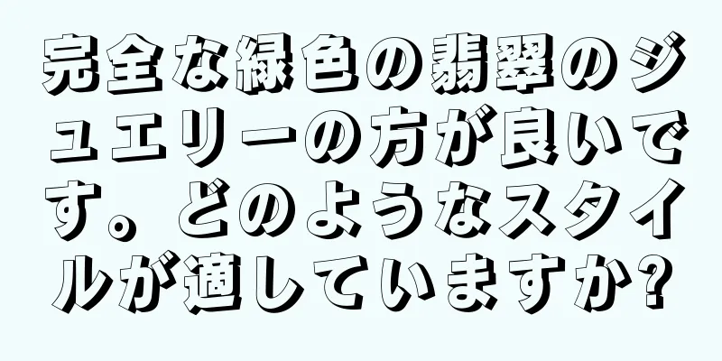 完全な緑色の翡翠のジュエリーの方が良いです。どのようなスタイルが適していますか?