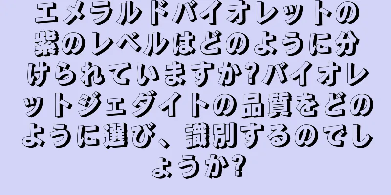 エメラルドバイオレットの紫のレベルはどのように分けられていますか?バイオレットジェダイトの品質をどのように選び、識別するのでしょうか?