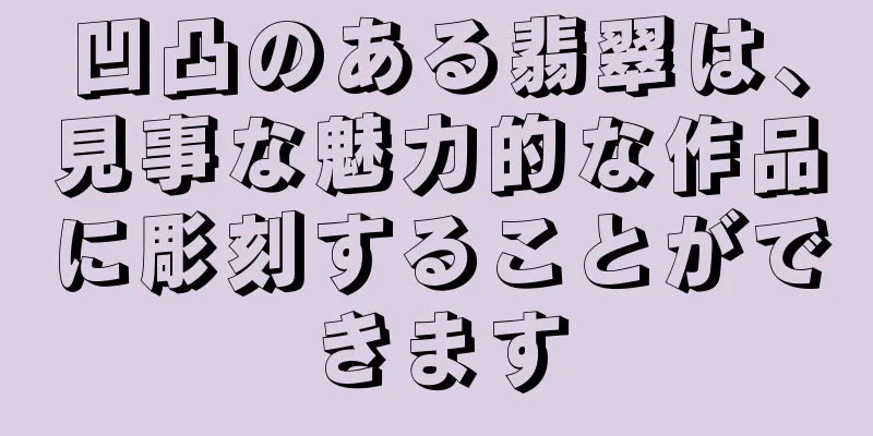 凹凸のある翡翠は、見事な魅力的な作品に彫刻することができます
