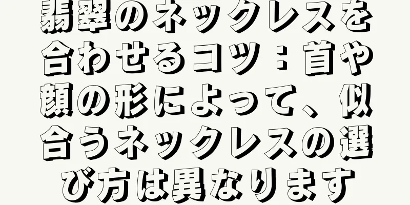翡翠のネックレスを合わせるコツ：首や顔の形によって、似合うネックレスの選び方は異なります
