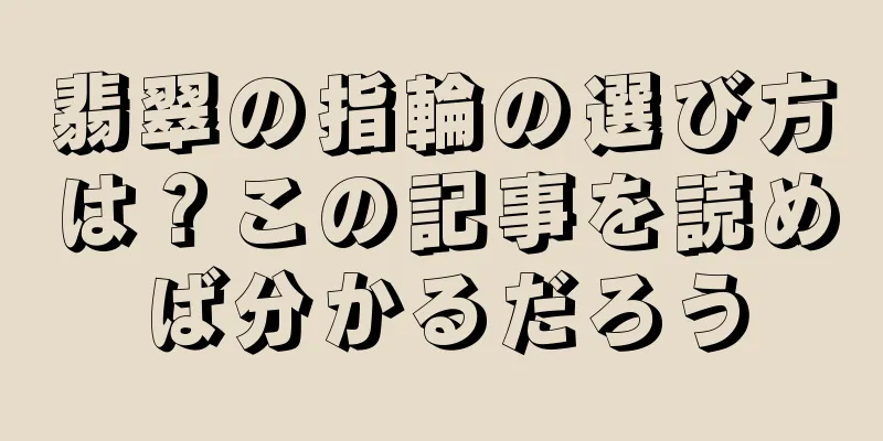 翡翠の指輪の選び方は？この記事を読めば分かるだろう
