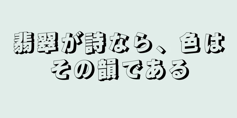 翡翠が詩なら、色はその韻である