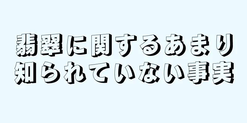 翡翠に関するあまり知られていない事実