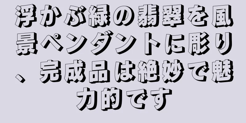 浮かぶ緑の翡翠を風景ペンダントに彫り、完成品は絶妙で魅力的です