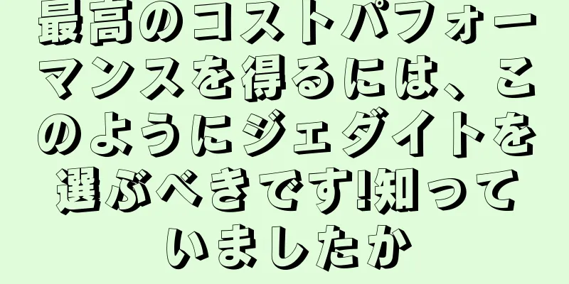 最高のコストパフォーマンスを得るには、このようにジェダイトを選ぶべきです!知っていましたか