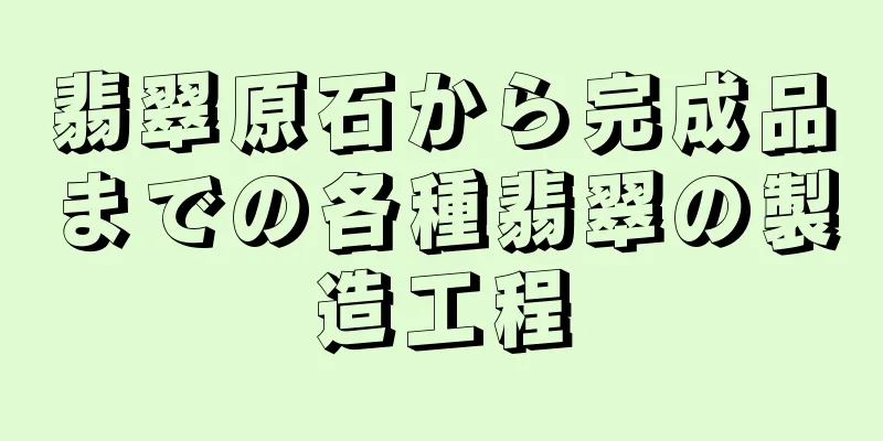 翡翠原石から完成品までの各種翡翠の製造工程