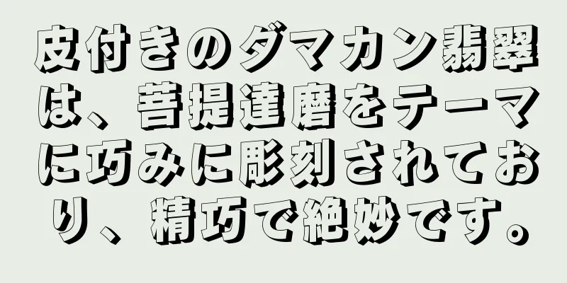 皮付きのダマカン翡翠は、菩提達磨をテーマに巧みに彫刻されており、精巧で絶妙です。