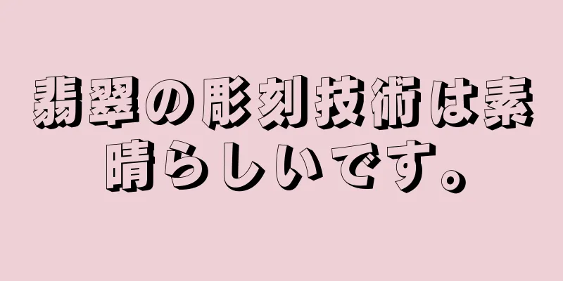 翡翠の彫刻技術は素晴らしいです。