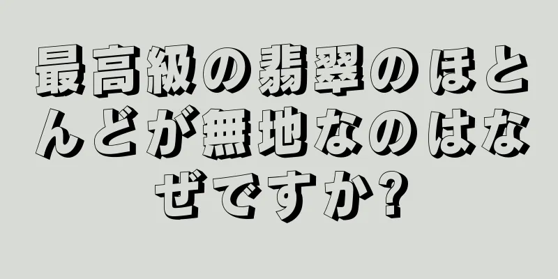 最高級の翡翠のほとんどが無地なのはなぜですか?