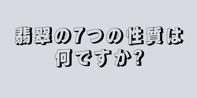 翡翠の7つの性質は何ですか?