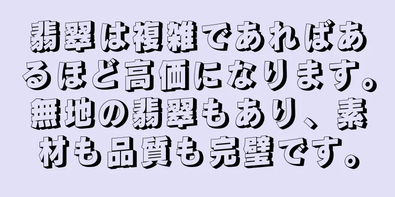 翡翠は複雑であればあるほど高価になります。無地の翡翠もあり、素材も品質も完璧です。