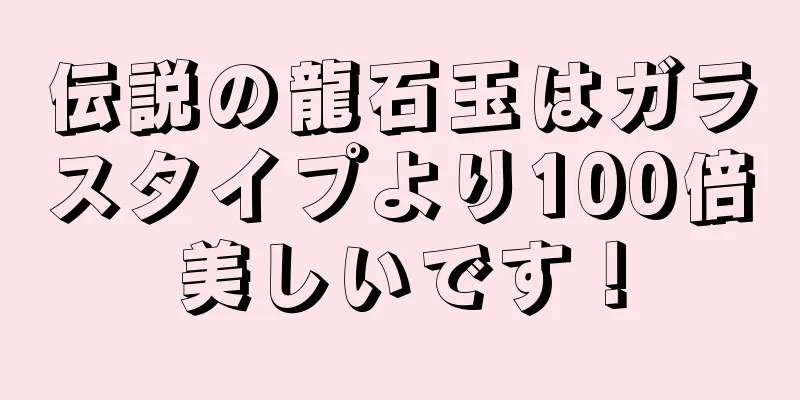 伝説の龍石玉はガラスタイプより100倍美しいです！