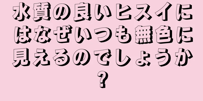 水質の良いヒスイにはなぜいつも無色に見えるのでしょうか?